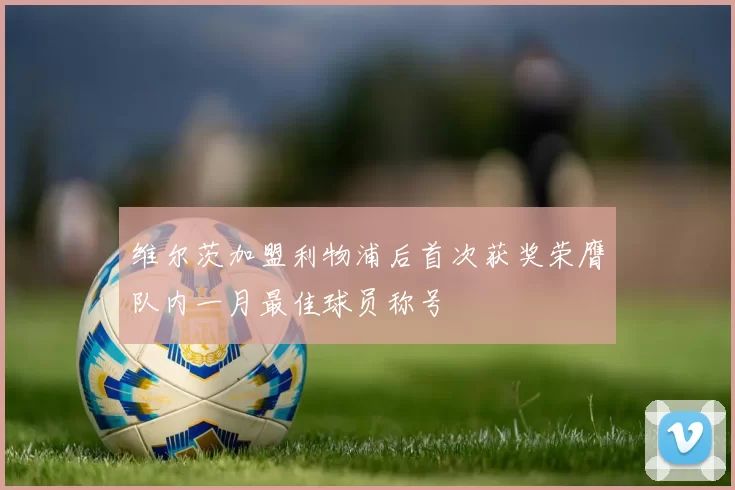 维尔茨加盟利物浦后首次获奖荣膺队内一月最佳球员称号