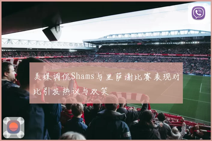 美媒调侃Shams与里萨谢比赛表现对比引发热议与欢笑