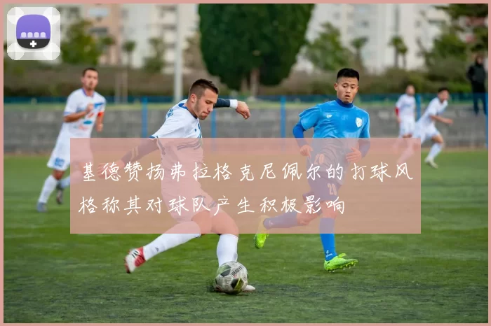 基德赞扬弗拉格克尼佩尔的打球风格称其对球队产生积极影响