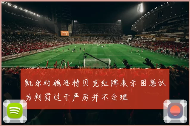 凯尔对施洛特贝克红牌表示困惑认为判罚过于严厉并不合理