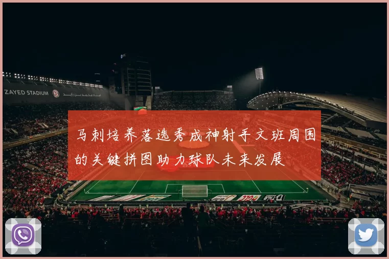 马刺培养落选秀成神射手文班周围的关键拼图助力球队未来发展