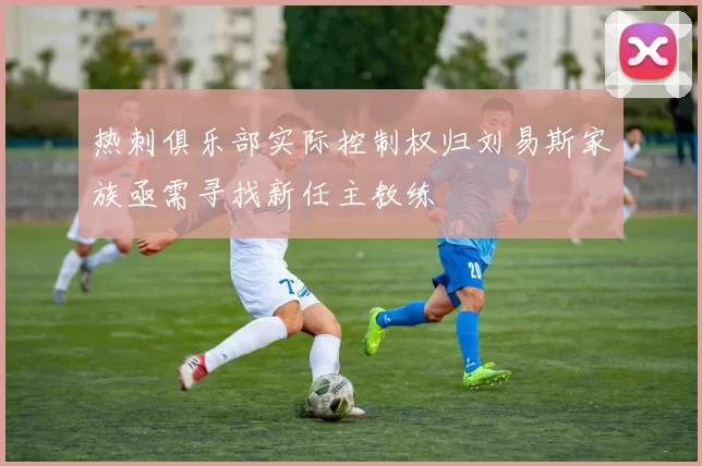 热刺俱乐部实际控制权归刘易斯家族亟需寻找新任主教练