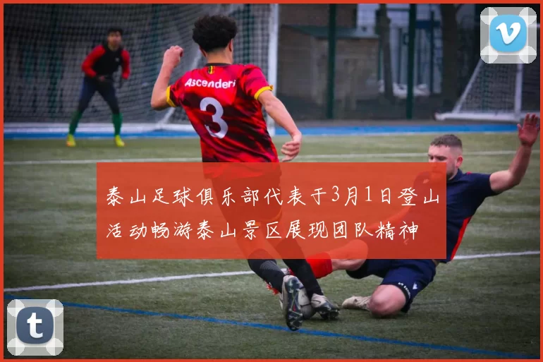 泰山足球俱乐部代表于3月1日登山活动畅游泰山景区展现团队精神