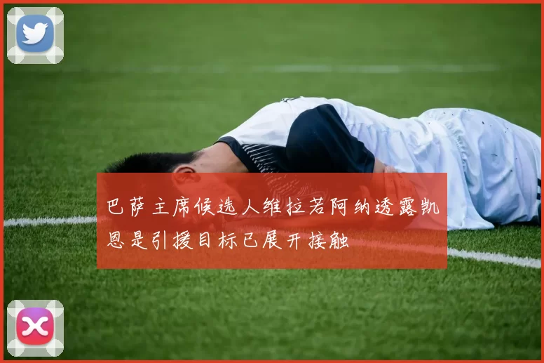 巴萨主席候选人维拉若阿纳透露凯恩是引援目标已展开接触