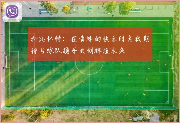 科比怀特：在黄蜂的快乐时光我期待与球队携手共创辉煌未来